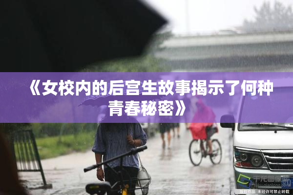 《女校内的后宫生故事揭示了何种青春秘密》