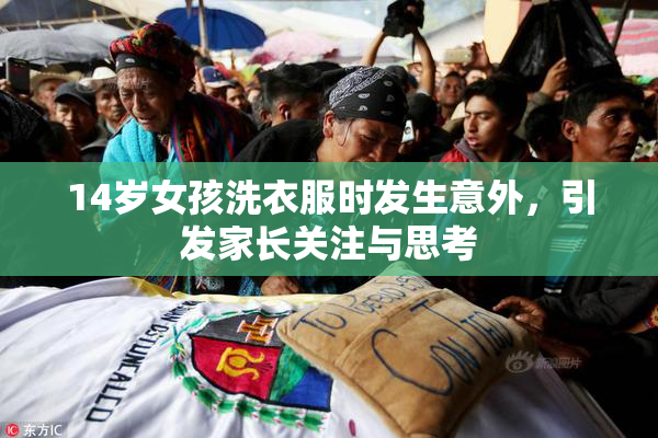 14岁女孩洗衣服时发生意外，引发家长关注与思考