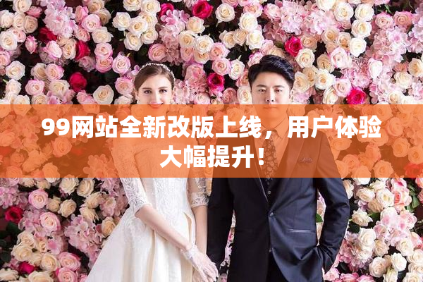 99网站全新改版上线，用户体验大幅提升！
