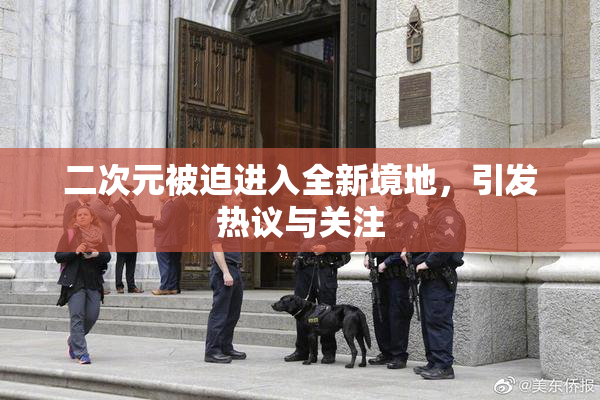 二次元被迫进入全新境地，引发热议与关注
