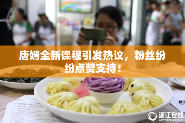 唐嫣全新课程引发热议，粉丝纷纷点赞支持！