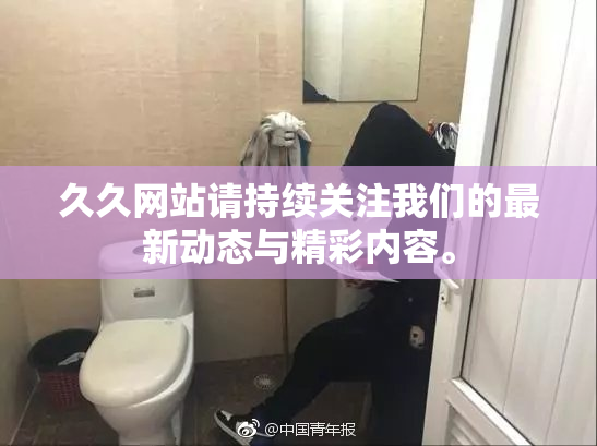 久久网站请持续关注我们的最新动态与精彩内容。