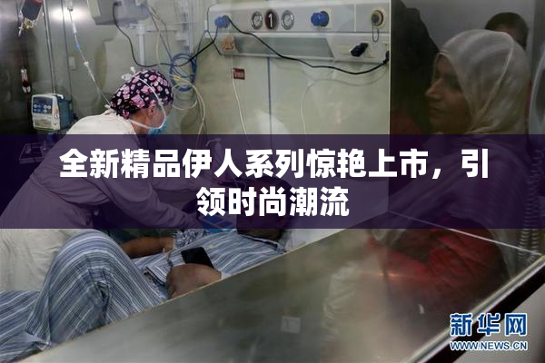 全新精品伊人系列惊艳上市，引领时尚潮流