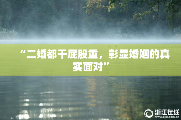 “二婚都干屁股重，彰显婚姻的真实面对”