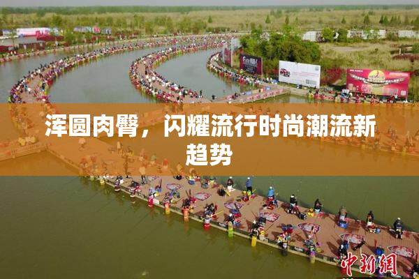 浑圆肉臀，闪耀流行时尚潮流新趋势
