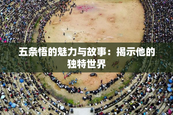 五条悟的魅力与故事：揭示他的独特世界