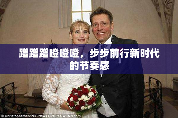蹭蹭蹭噔噔噔，步步前行新时代的节奏感