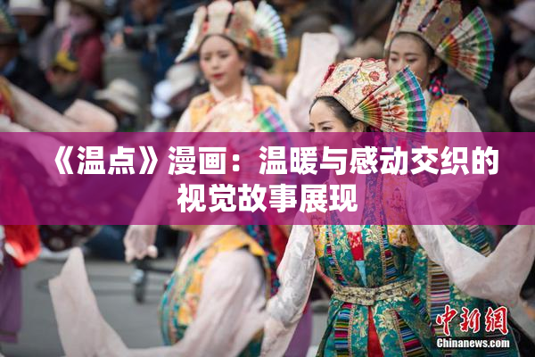 《温点》漫画：温暖与感动交织的视觉故事展现