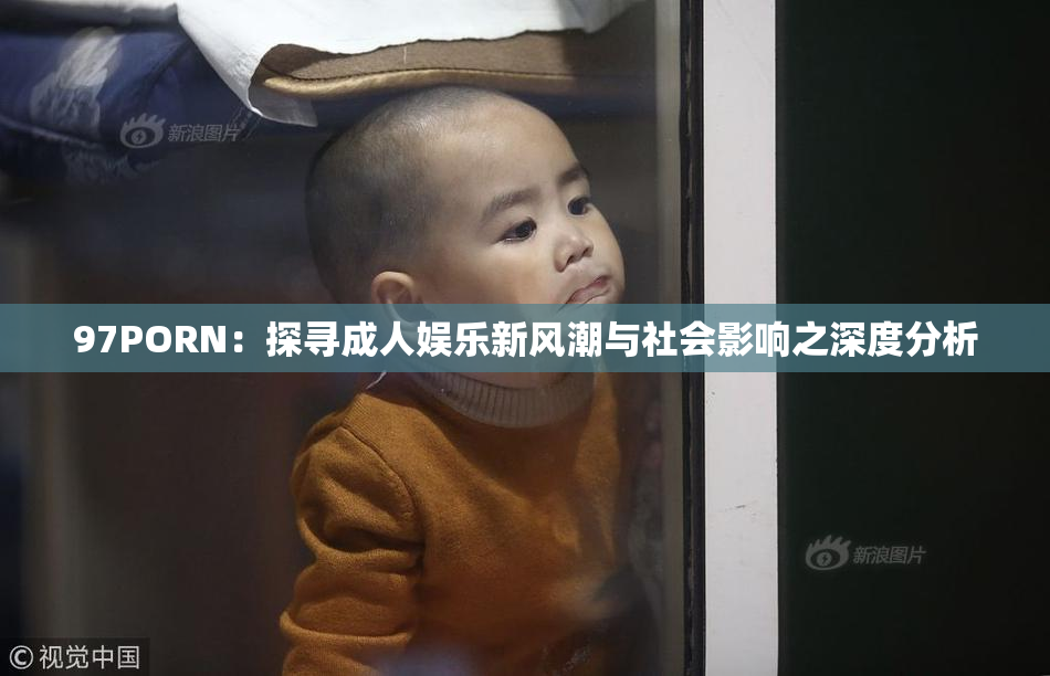 97PORN：探寻成人娱乐新风潮与社会影响之深度分析