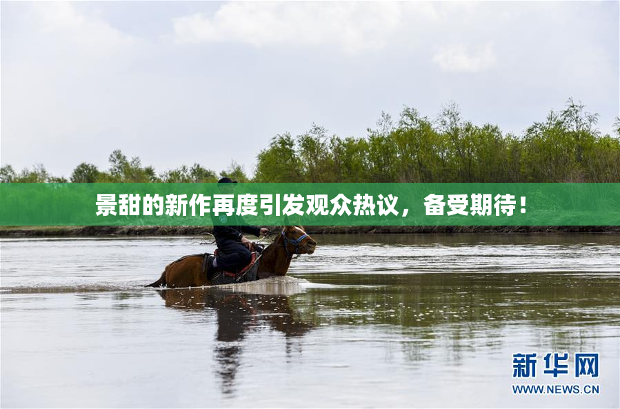 景甜的新作再度引发观众热议，备受期待！