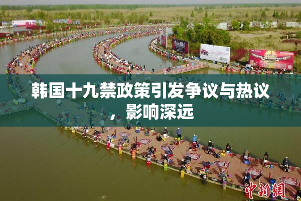 韩国十九禁政策引发争议与热议，影响深远
