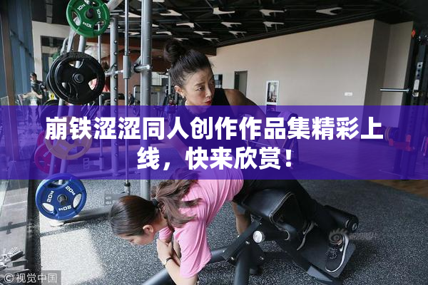崩铁涩涩同人创作作品集精彩上线，快来欣赏！
