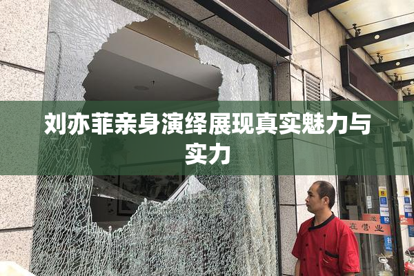刘亦菲亲身演绎展现真实魅力与实力