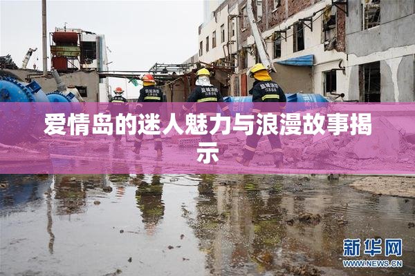 爱情岛的迷人魅力与浪漫故事揭示