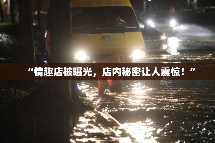 “情趣店被曝光，店内秘密让人震惊！”