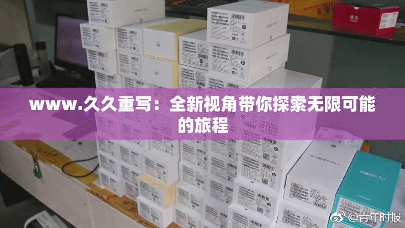 www.久久重写：全新视角带你探索无限可能的旅程