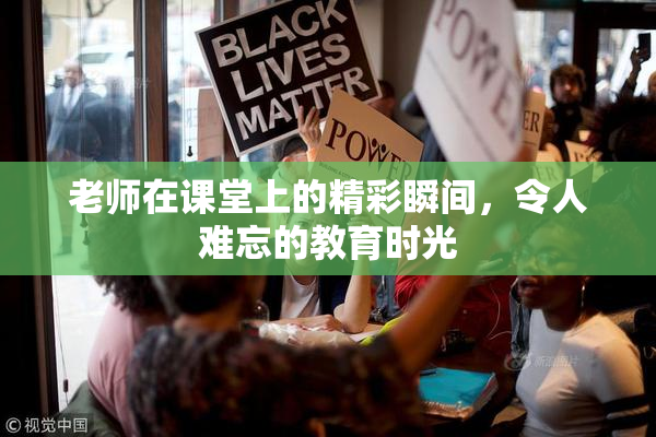 老师在课堂上的精彩瞬间，令人难忘的教育时光