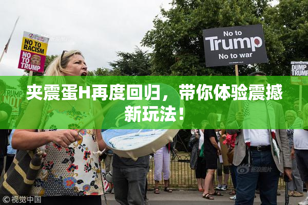 夹震蛋H再度回归，带你体验震撼新玩法！
