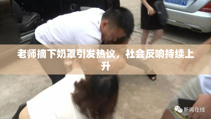 老师摘下奶罩引发热议，社会反响持续上升