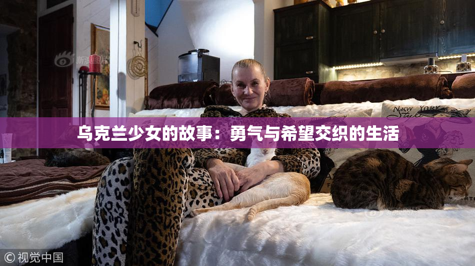 乌克兰少女的故事：勇气与希望交织的生活