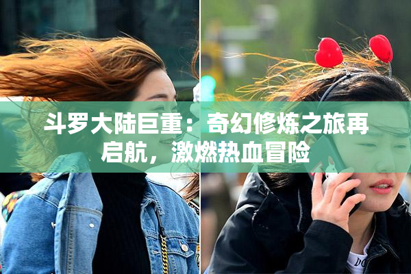 斗罗大陆巨重：奇幻修炼之旅再启航，激燃热血冒险