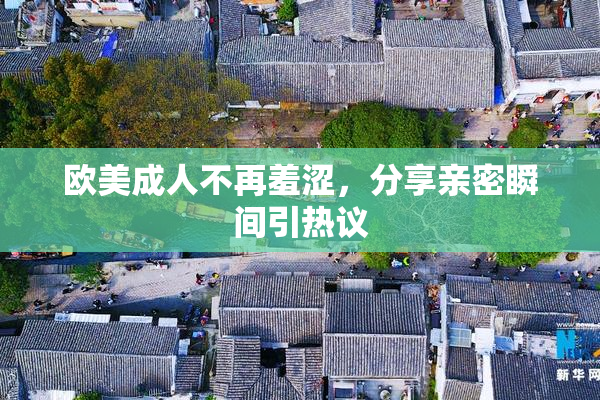 欧美成人不再羞涩，分享亲密瞬间引热议