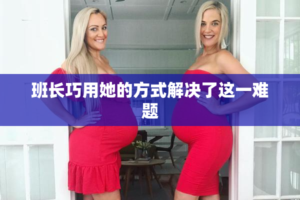 班长巧用她的方式解决了这一难题