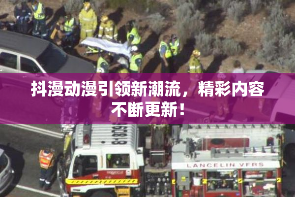 抖漫动漫引领新潮流，精彩内容不断更新！