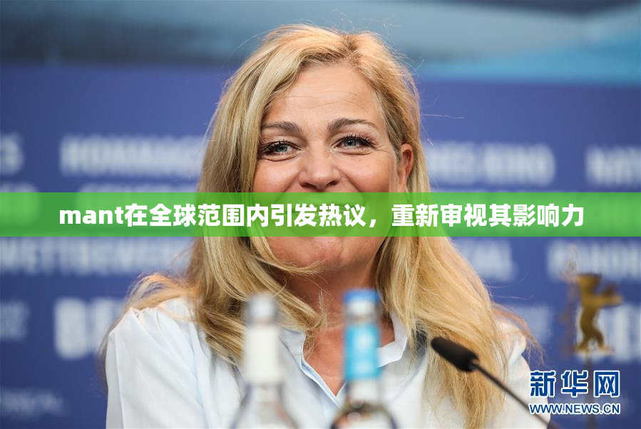 mant在全球范围内引发热议，重新审视其影响力