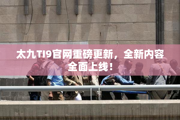 太九TI9官网重磅更新，全新内容全面上线！