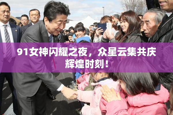 91女神闪耀之夜，众星云集共庆辉煌时刻！