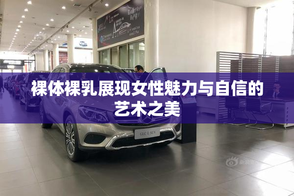 裸体裸乳展现女性魅力与自信的艺术之美