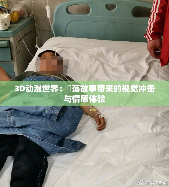 3D动漫世界：婬荡故事带来的视觉冲击与情感体验
