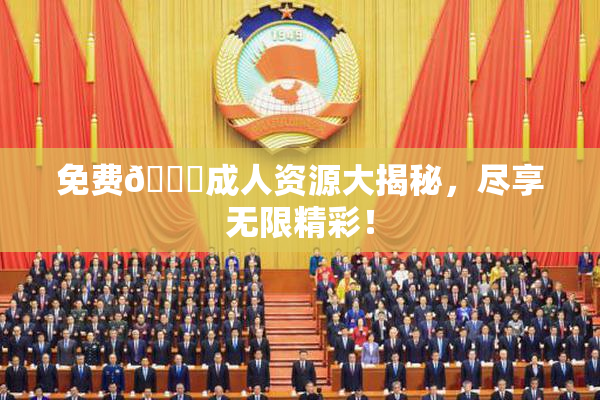 免费🔞成人资源大揭秘，尽享无限精彩！