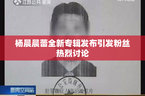 杨晨晨蕾全新专辑发布引发粉丝热烈讨论