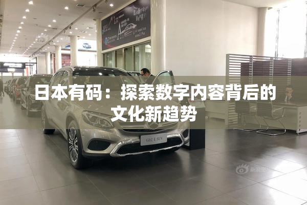 日本有码：探索数字内容背后的文化新趋势