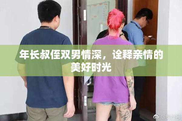 年长叔侄双男情深，诠释亲情的美好时光