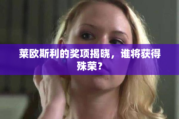 莱欧斯利的奖项揭晓，谁将获得殊荣？
