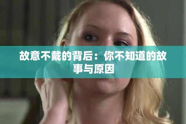 故意不戴的背后：你不知道的故事与原因
