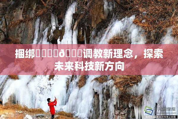 捆绑❌‌❌‌🔞调教新理念，探索未来科技新方向