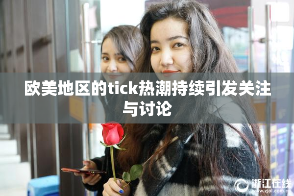 欧美地区的tick热潮持续引发关注与讨论