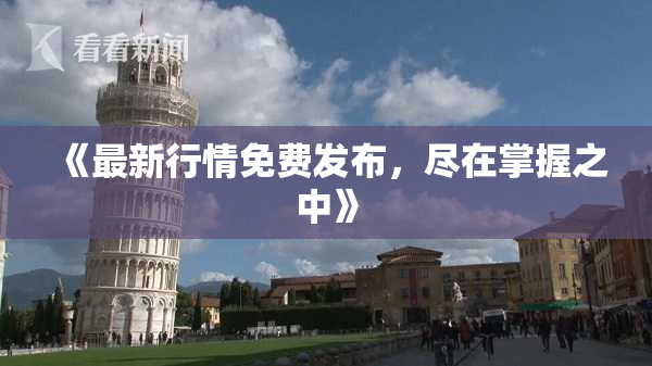 《最新行情免费发布，尽在掌握之中》