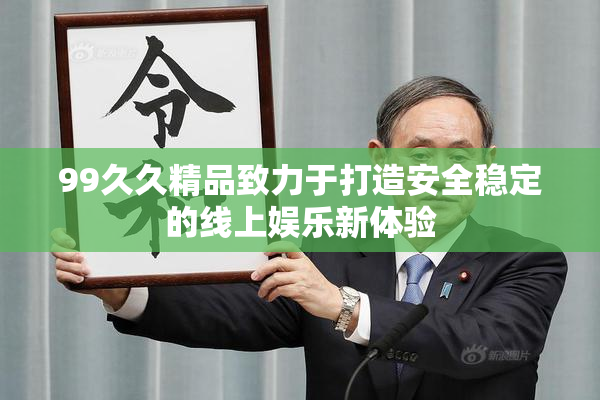 99久久精品致力于打造安全稳定的线上娱乐新体验