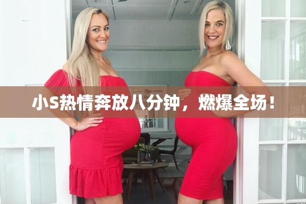 小S热情奔放八分钟，燃爆全场！