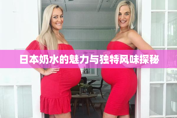 日本奶水的魅力与独特风味探秘