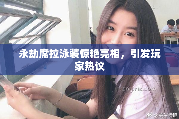 永劫席拉泳装惊艳亮相，引发玩家热议