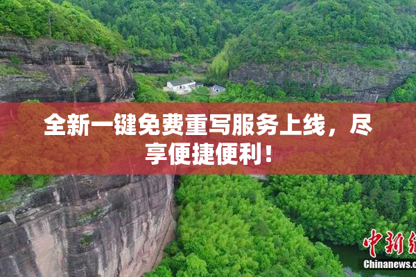 全新一键免费重写服务上线，尽享便捷便利！