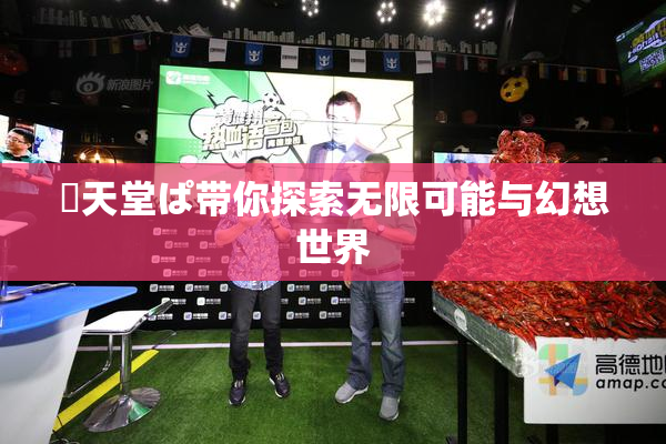 妺天堂ぱ带你探索无限可能与幻想世界