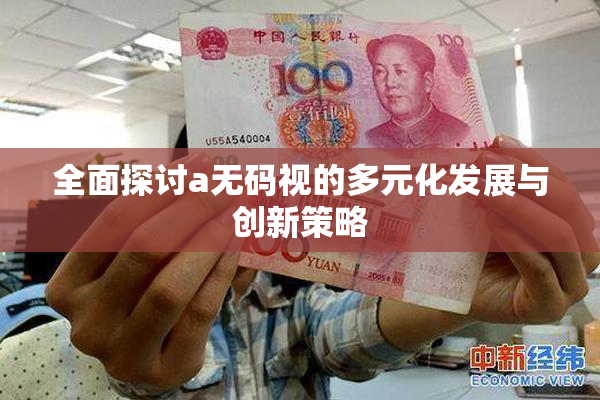 全面探讨a无码视的多元化发展与创新策略