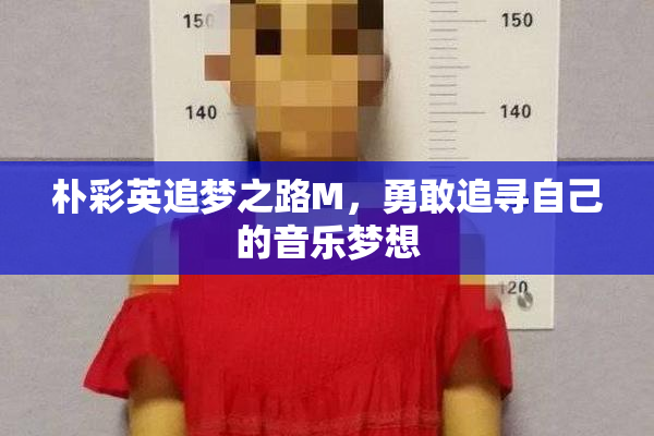 朴彩英追梦之路M，勇敢追寻自己的音乐梦想